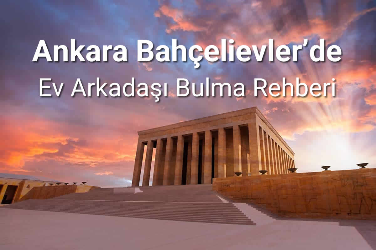 Ankara Bahçelievler’de Ev Arkadaşı ve Kiralık Oda Rehberi